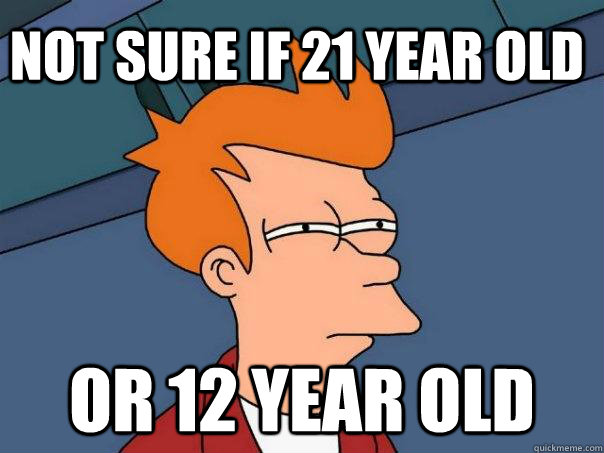 Not sure if 21 year old Or 12 year old  Futurama Fry