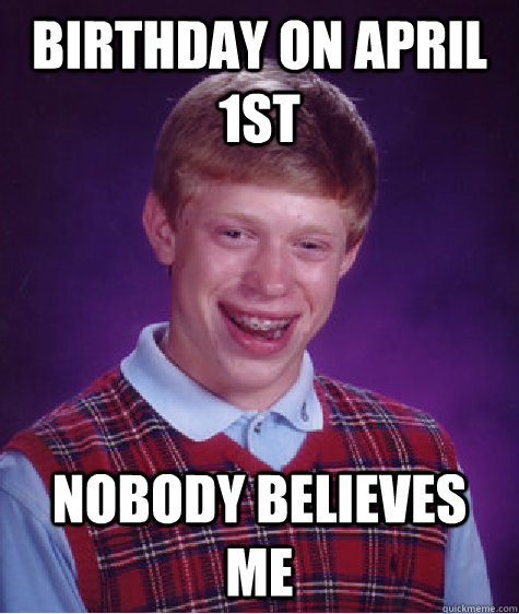 Birthday on April 1st Nobody believes me  Bad Luck Brian