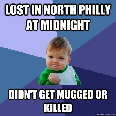 Lost in NOrth Philly at midnight Didn't get mugged or killed   Success Kid