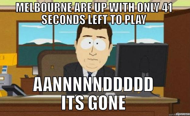 MELBOURNE ARE UP WITH ONLY 41 SECONDS LEFT TO PLAY AANNNNNDDDDD ITS GONE aaaand its gone