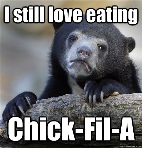 I still love eating Chick-Fil-A  Confession Bear