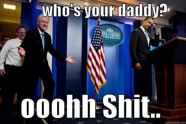               WHO'S YOUR DADDY?       OOOHH SHIT.. Inappropriate Timing Bill Clinton