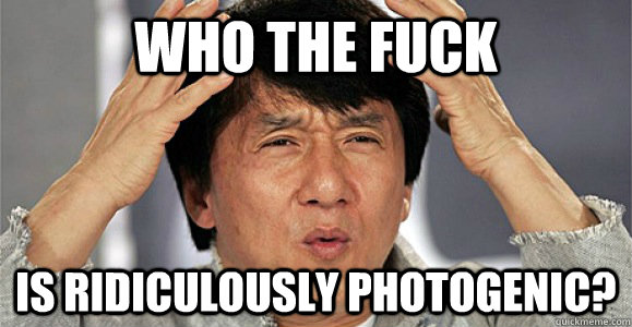 Who the fuck is ridiculously photogenic?  Confused Jackie Chan