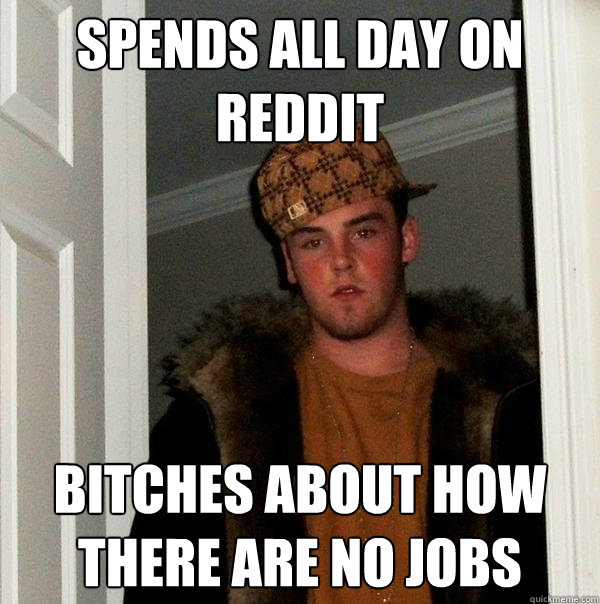 spends all day on reddit bitches about how there are no jobs - spends all day on reddit bitches about how there are no jobs  Scumbag Steve