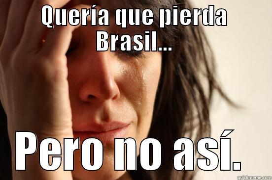 QUERÍA QUE PIERDA BRASIL... PERO NO ASÍ.  First World Problems