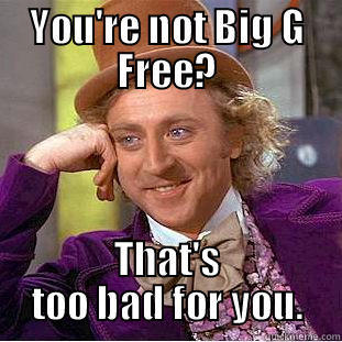 Big G Free - YOU'RE NOT BIG G FREE? THAT'S TOO BAD FOR YOU. Condescending Wonka