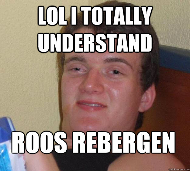 Lol i totally understand roos rebergen
  10 Guy