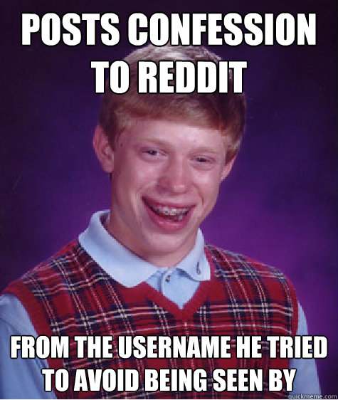 posts confession to reddit  from the username he tried to avoid being seen by  Bad Luck Brian