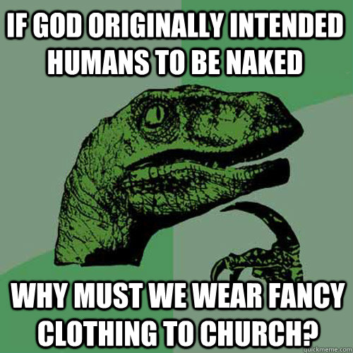 If God originally intended humans to be naked Why must we wear fancy clothing to church?  Philosoraptor