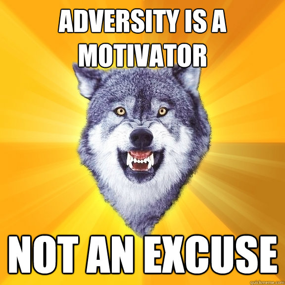 Adversity is a motivator not an excuse - Adversity is a motivator not an excuse  Courage Wolf