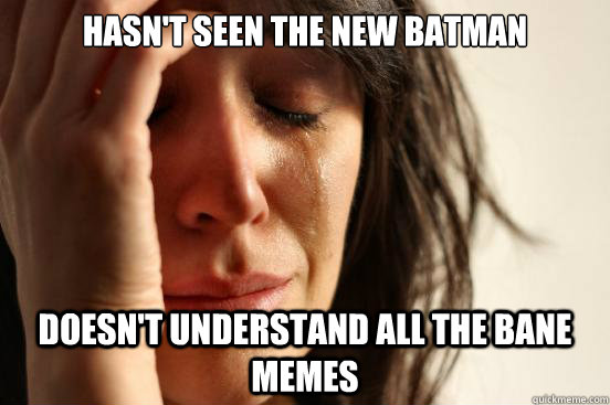 Hasn't seen the new Batman doesn't understand all the Bane memes  First World Problems