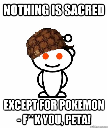 Nothing is sacred Except for Pokemon - f**k you, PETA!  Scumbag Redditor