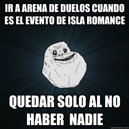 ir a arena de duelos cuando es el evento de isla romance  quedar solo al no haber  nadie  Forever Alone