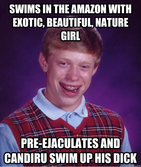 Swims in the Amazon with  exotic, beautiful, nature girl pre-ejaculates and Candiru swim up his dick  Bad Luck Brian