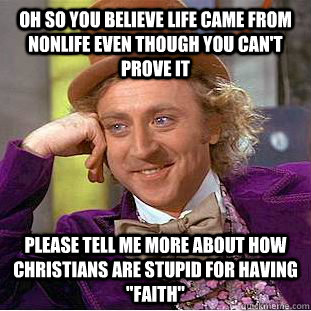 Oh so you believe life came from nonlife even though you can't prove it please tell me more about how christians are stupid for having 