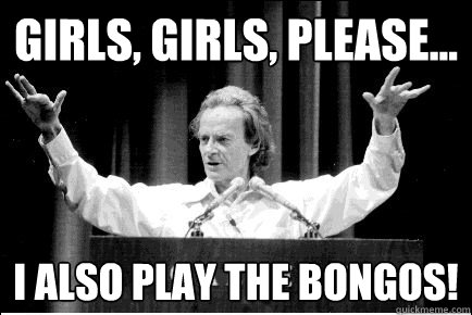 Girls, girls, please... I also play the bongos!  