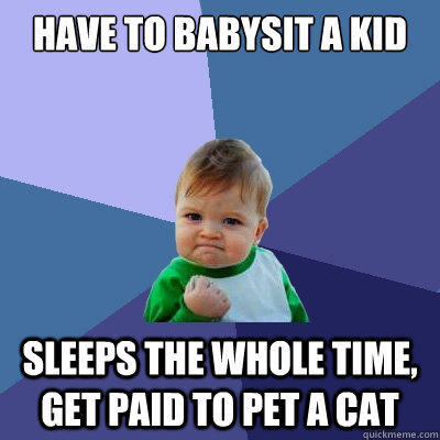 Have to babysit a kid Sleeps the whole time, get paid to pet a cat  