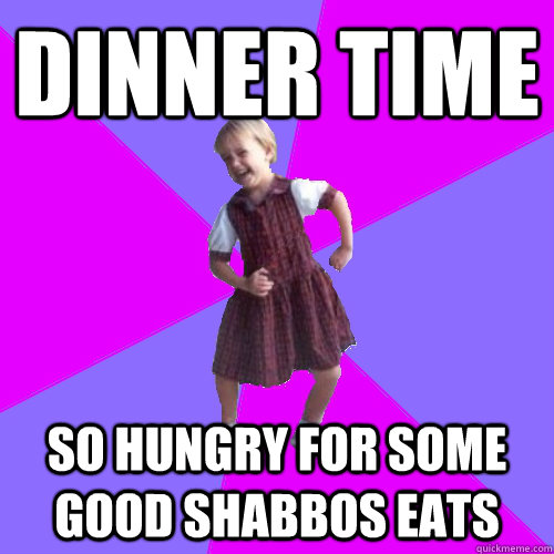 dinner time so hungry for some good shabbos eats  Socially awesome kindergartener