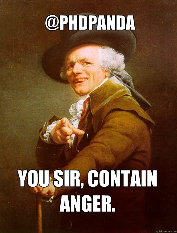 @PHDpanda You sir, contain anger.  Joseph Ducreux