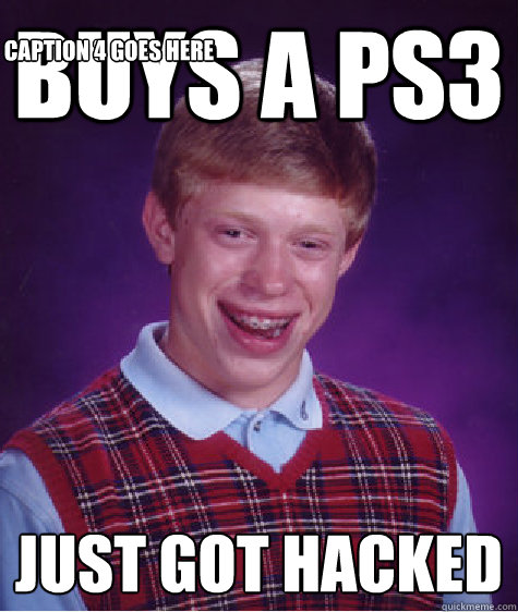 Buys a PS3  Just got hacked Caption 3 goes here Caption 4 goes here  Bad Luck Brian