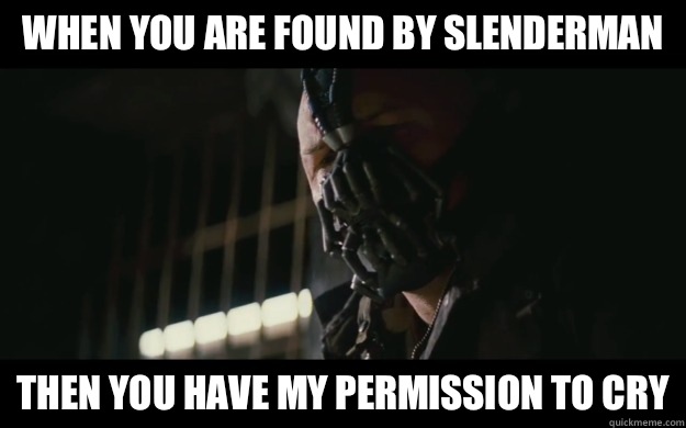 When you are found by Slenderman Then you have my permission to cry  Badass Bane