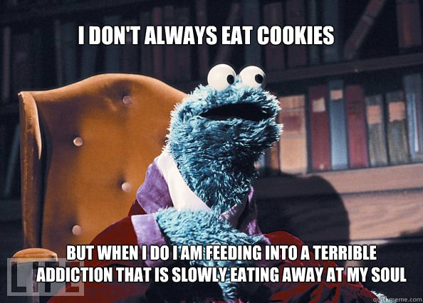 I don't always eat cookies But when I do I am feeding into a terrible addiction that is slowly eating away at my soul  Cookieman