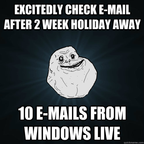 excitedly check e-mail after 2 week holiday away 10 e-mails from windows live  Forever Alone