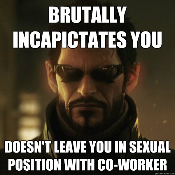 brutally incapictates you Doesn't leave you in sexual position with co-worker  Adam Jensen