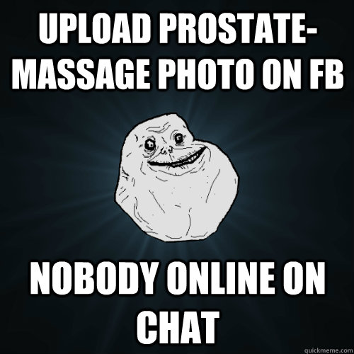 upload prostate-massage photo on fb nobody online on chat  Forever Alone