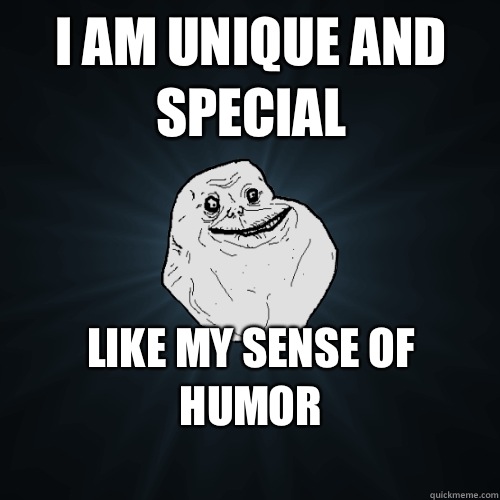 I am unique and special Like my sense of humor
 - I am unique and special Like my sense of humor
  Forever Alone