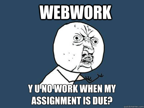 WebWork y u no work when my assignment is due?  Y U No