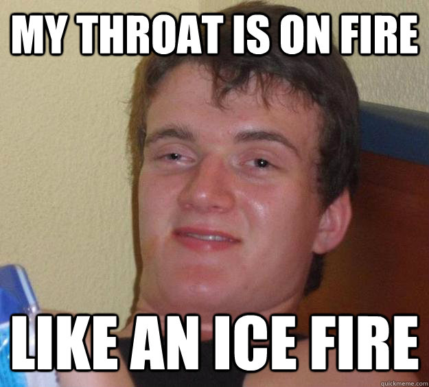 My throat is on fire Like an ice fire - My throat is on fire Like an ice fire  10 Guy