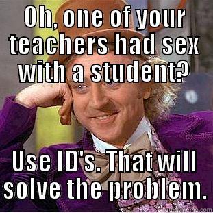 Condescending Wonka - OH, ONE OF YOUR TEACHERS HAD SEX WITH A STUDENT? USE ID'S. THAT WILL SOLVE THE PROBLEM. Condescending Wonka