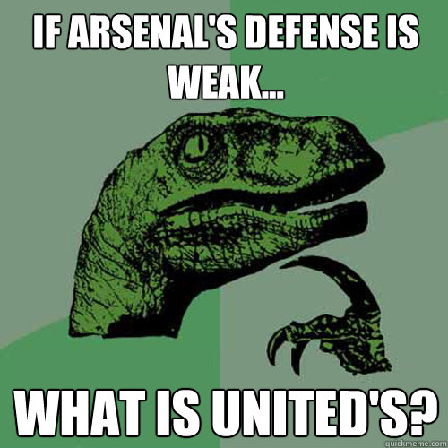 If Arsenal's defense is weak... What is United's?  Philosoraptor