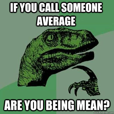 If you call someone average are you being mean?  - If you call someone average are you being mean?   Misc