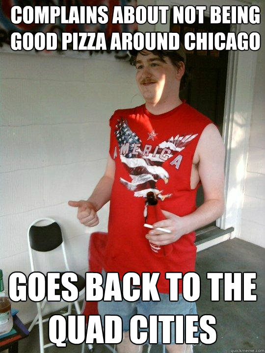 Complains about not being good pizza around Chicago Goes back to the Quad Cities  Redneck Randal