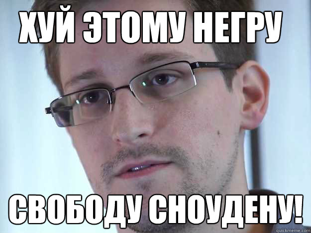 ХУЙ ЭТОМУ НЕГРУ СВОБОДУ СНОУДЕНУ!  Edward Snowden