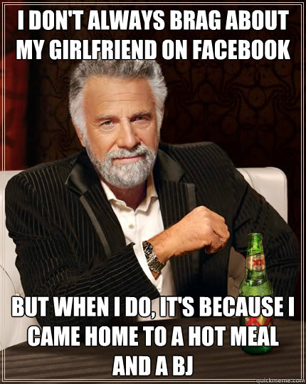 I don't always brag about my girlfriend on facebook but when i do, it's because I came home to a hot meal and a BJ  Dos Equis man