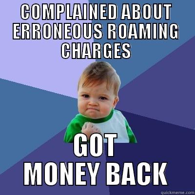 COMPLAINED ABOUT ERRONEOUS ROAMING CHARGES GOT MONEY BACK Success Kid