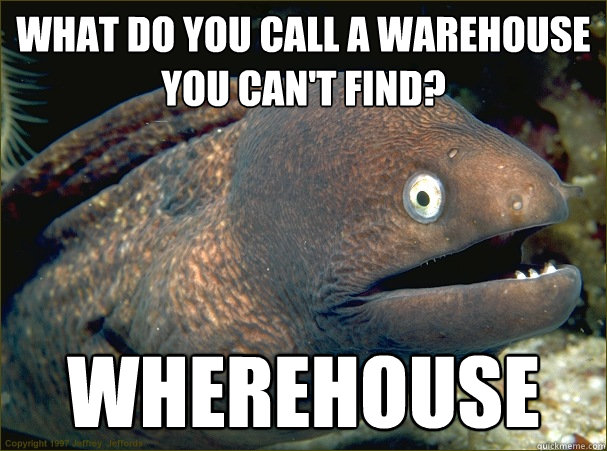 What do you call a warehouse you can't find? Wherehouse  Bad Joke Eel