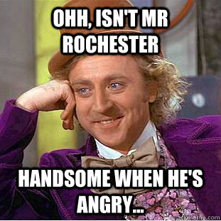 Ohh, isn't Mr Rochester  handsome when he's angry... - Ohh, isn't Mr Rochester  handsome when he's angry...  Creepy Wonka