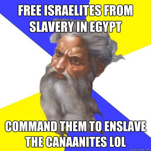 Free Israelites from slavery in Egypt  Command them to enslave the Canaanites lol  Advice God