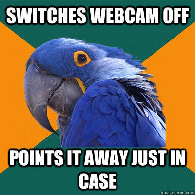 switches webcam off points it away just in case   Paranoid Parrot