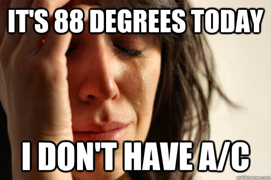 It's 88 degrees today I don't have A/C - It's 88 degrees today I don't have A/C  First World Problems