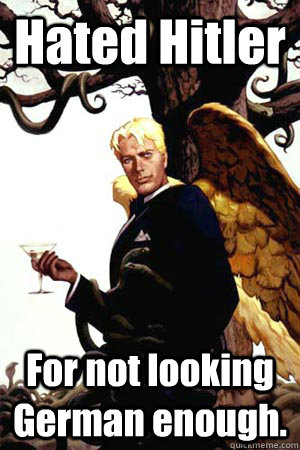 Hated Hitler For not looking German enough.   Good Guy Lucifer