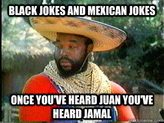 Black jokes and Mexican jokes Once you've heard Juan you've heard Jamal - Black jokes and Mexican jokes Once you've heard Juan you've heard Jamal  Misc