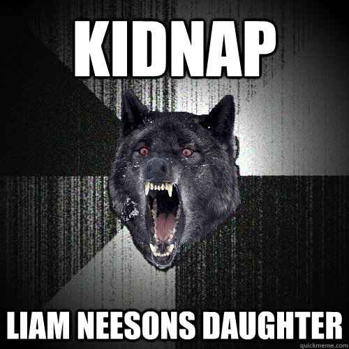 Kidnap  Liam Neesons daughter  Insanity Wolf