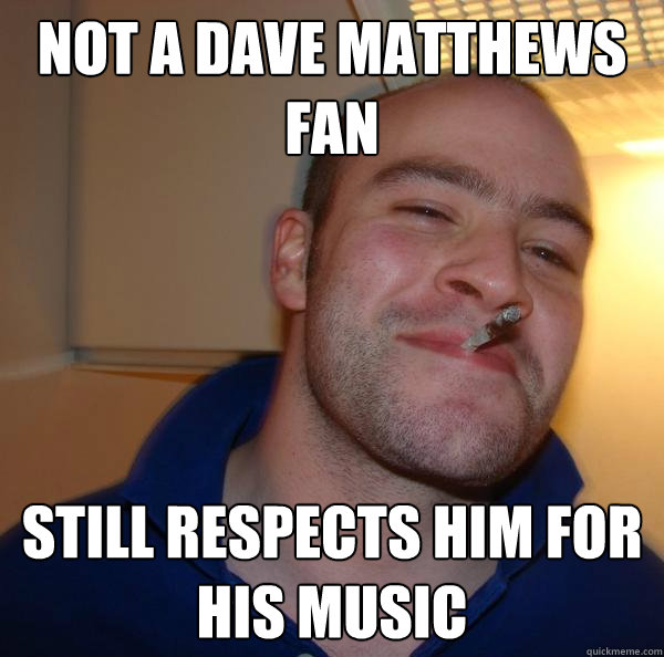 Not a dave matthews fan still respects him for his music - Not a dave matthews fan still respects him for his music  Misc