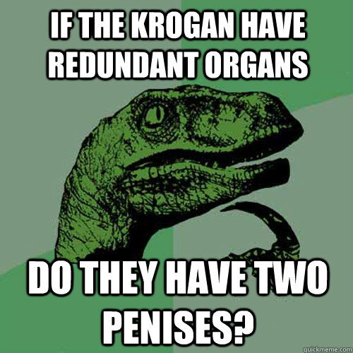 If the Krogan have redundant organs Do they have two penises?  Philosoraptor