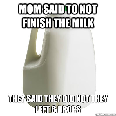 mom said to not finish the milk they said they did not they left 6 drops - mom said to not finish the milk they said they did not they left 6 drops  Milk jug